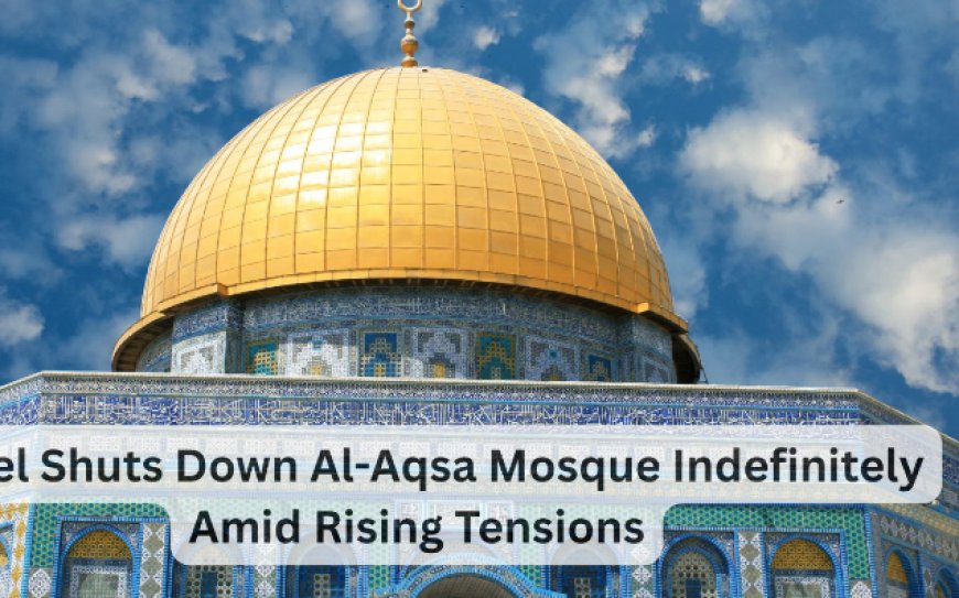 Israel Shuts Down Al-Aqsa Mosque Indefinitely Amid Rising Tensions - Bio Points News