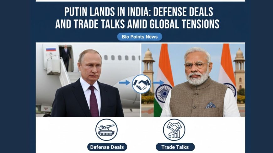 Putin Lands in India: Defense Deals and Trade Talks Amid Global Tensions - Bio Points News