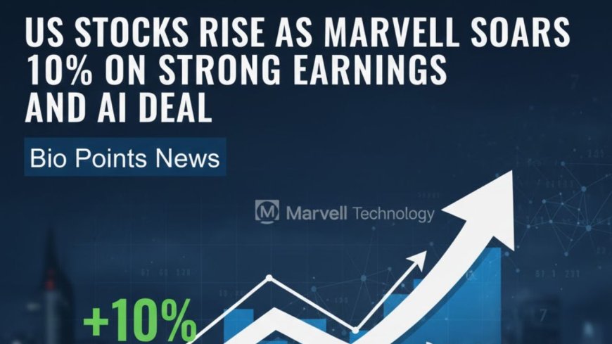 US Stocks Rise as Marvell Soars 10% on Strong Earnings and AI Deal - Bio Points News