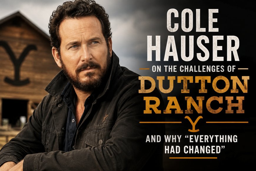 Cole Hauser Explains Why Dutton Ranch Felt So Different