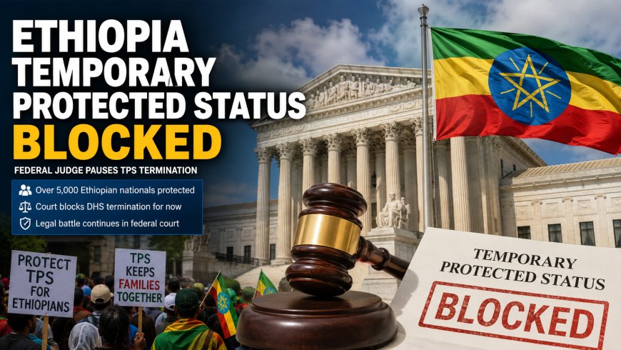 Ethiopia Temporary Protected Status Blocked: Judge Pauses TPS End